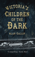 Victoria's Children of the Dark: Life and Death Underground in Victorian England 0752456989 Book Cover