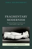 Fragmentary Modernism: The Classical Fragment in Literary and Visual Cultures, C.1896 - C.1936 0192863401 Book Cover