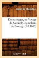 Des Sauvages, Ou Voyage de Samuel Champlain, de Brouage, (A0/00d.1603) 2012536352 Book Cover