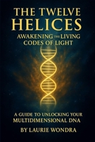 The Twelve Helices: Awakening the Living Codes of Light B0FVVLZLND Book Cover