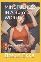 MINDFULNESS IN A BUSY WORLD: Finding Peace Amidst Chaos B0CDJTLW29 Book Cover