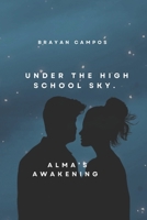 UNDER THE HIGH SCHOOL SKY: ALMA’S AWAKENING (Amor, traición, odi, fantasía, locuras, amantes, perdón,) B0FN6YS5DS Book Cover