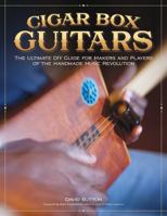 Cigar Box Guitars: The Ultimate DIY Guide for the Makers and Players of the Handmade Music Revolution (Fox Chapel Publishing) Step-by-Step Projects and In-Depth Profiles of Builders & Performers 1565235479 Book Cover