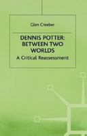 Dennis Potter: Between Two Worlds: A Critical Reassessment 0333713893 Book Cover