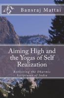 Aiming High and the Yogas of Self Realization: Revisiting the Dharmic Scriptures of India 1722837926 Book Cover
