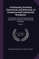 A Dictionary, Practical, Theoretical, and Historical, of Commerce and Commercial Navigation: A Dictionary, Practical, Theoretical, and Historical, of Commerce and Commercial Navigation; Volume 1 1377852091 Book Cover