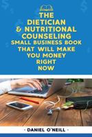 The Dietician & Nutritional Counseling Small Business Book That Will Make You Mo: A Sales Funnel Formula to 10x Your Business Even If You Don't Have Money or Time.. Guaranteed. 1979355908 Book Cover
