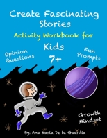 Create Fascinating Stories: Activity Workbook with Short Story Ideas, Opinion Questions, Creative Writing Prompts and Fun Drawing Ideas for kids 7 + B09S61Z552 Book Cover