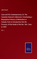 Case and His Contemporaries; Or, The Canadian Itinerant's Memorial: Constituting a Biographical History of Methodism in Canada, from its introduction ... Death of the Rev. Wm. Case in 1855: Vol. I. 3752520949 Book Cover