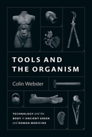 Tools and the Organism: Technology and the Body in Ancient Greek and Roman Medicine 0226828778 Book Cover