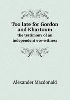 Too Late for Gordon and Khartoum: The Testimony of an Independent Eye-witness of the Heroic 1014161835 Book Cover