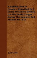 A Holiday Tour in Europe - Described in a Series of Letters Written for the Public Ledger During the Summer and Autumn of 1878 1144854156 Book Cover