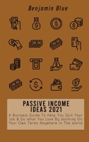 Passive Income Ideas 2021: A Business Guide To Help You Quit Your Job & Do What You Love By Working On Your Own Terms Anywhere In The World 1802519025 Book Cover