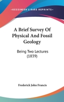 A Brief Survey Of Physical And Fossil Geology: Being Two Lectures 1437447902 Book Cover