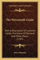 The Weymouth Guide: With A Description Of Lulworth Castle, The Island Of Portland And Other Places 1104923483 Book Cover