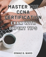 Master the CCNA Certification Exam with Expert Tips: Unlock Your Potential in Networking and Achieve CCNA Certification with this Comprehensive Exam Preparation Guide B0CMMCDZWQ Book Cover