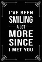 I've Been Smiling a Lot More Since I Met You: Funny Relationship, Anniversary, Valentines Day, Birthday, Break Up, Gag Gift for men, women, boyfriend, girlfriend, or coworker. 1698997523 Book Cover