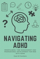 Navigating ADHD: Mindfulness, Time Management and Professional Development for Men with ADHD 1777224292 Book Cover