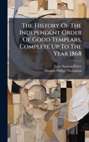 The History Of The Independent Order Of Good Templars, Complete Up To The Year 1868 1024806650 Book Cover