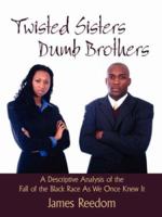 Twisted Sisters Dumb Brothers: A Descriptive Analysis of the Fall of the Black Race as We Once Knew It 142598665X Book Cover