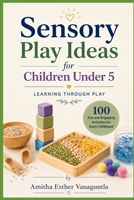 Sensory Play Ideas for Children Under 5: Learning Through Play: 100 Fun and Engaging Activities for Early Childhood B0H7RV9KGZ Book Cover