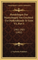 Handelingen Der Maatschappij Van Geschied-Un Oudkeidkunde Te Gent V5, Part 5: 1902-1903 (1902) 1161004033 Book Cover