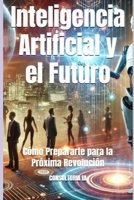 Inteligencia Artificial y el Futuro: Cómo Prepararte para la Próxima Revolución (Consultoría de negocios y transformación digital) (Spanish Edition) B0DQDCDRX6 Book Cover