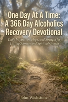 One Day At A Time: A 366 Day Alcoholics Recovery Devotional: Daily Inspiration, Hope, and Strength for Lasting Sobriety and Spiritual Growth B0GVFGG9P2 Book Cover