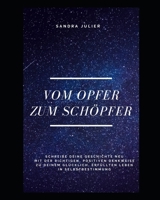 Vom Opfer zum Sch�pfer: Schreibe deine Geschichte neu, mit der richtigen, positiven Denkweise zu deinem gl�cklich, erf�llten Leben in Selbstbestimmung 1671910591 Book Cover