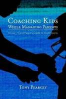 Coaching Kids While Managing Parents: A Coach's and Parent's Guide to Youth Sports 055705186X Book Cover