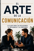 El arte de la comunicación: la clave para las relaciones, la influencia y la confianza (Spanish Edition) B0GQX6GKMG Book Cover