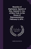 Beauties of Diplomacy. Speech of Hon. Samuel S. Cox, of New York, in the House of Representatives, February 9, 1876 .. 1359479953 Book Cover