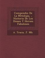 Compendio De La Mitolojia, �, Historia De Los Dioses Y Heroes Fabulosos 1247607674 Book Cover
