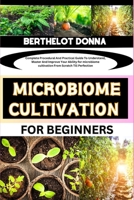 MICROBIOME CULTIVATION FOR BEGINNERS: Complete Procedural And Practical Guide To Understand, Master And Improve Your Ability for microbiome cultivation From Scratch Till Perfection B0CP4FH92H Book Cover