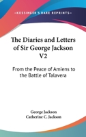The Diaries and Letters of Sir George Jackson V2: From the Peace of Amiens to the Battle of Talavera 1432662880 Book Cover