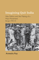 Imagining Quit India: War, Politics and the Making of a Mass Movement, Bengal 1940-45 1009650440 Book Cover
