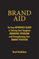 Brand Aid: An Easy Reference Guide to Solving Your Toughest Branding Problems and Strengthening Your Market Position 0814406815 Book Cover