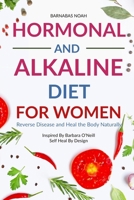 Hormonal and Alkaline Diet For Women: Reverse Disease and Heal the Body Naturally Inspired By Barbara Oneill Self Heal By Design (Alkaline Diet for Women with Dr Barbara Oneill) 1961902850 Book Cover