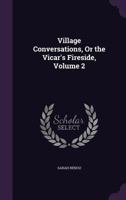 Village Conversations, or the Vicar's Fireside, Volume 2 135906639X Book Cover