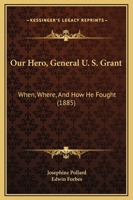 Our Hero, General U. S. Grant: When, Where, And How He Fought (1885) 1169287417 Book Cover