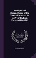 Receipts and Expenditures of the Town of Durham for the Year Ending . Volume 1894/1895 1359375848 Book Cover