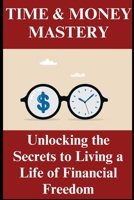 Time and Money Mastery: Unlocking the Secrets to Living a Life of Financial Freedom B0C4N2BRR2 Book Cover
