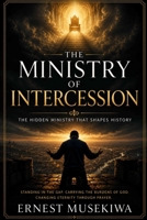 The Ministry of Intercession: Standing in the Gap for Others: Understanding the Call, Character, and Power of Intercessory Prayer B0H68GSYKL Book Cover