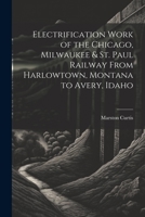 Electrification work of the Chicago, Milwaukee & St. Paul railway from Harlowtown, Montana to Avery, Idaho 1021197912 Book Cover