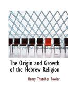 The origin and growth of the Hebrew religion, 1463780893 Book Cover