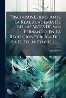 Discursos Leidos Ante La Real Academia De Bellas Artes De San Fernando, En La Recepción Pública Del Sr. D. Felipe Pedrell ...... 1279045256 Book Cover