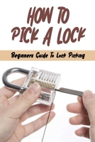 How To Pick A Lock: Beginners Guide To Lock Picking: How To Open A Locked Door With Credit Card B09JJFHKWF Book Cover