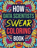 How Data Scientists Swear Coloring Book: An Adult Coloring Book with Funny Swear Words - Funny Data Scientist Gifts for Women, Men B08JDTNDC5 Book Cover