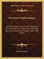 Documents Diplomatiques: Institution D'Une Commission Mixte Pour L'Examen Des Reclamations Resultant Des Derniers Evenements D'Egypte, 1882-1883 (1883) 1161210539 Book Cover