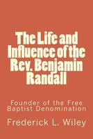 Life and Influence of the Rev. Benjamin Randall: Founder of the Free Baptist Denomination (Classic Reprint) 1499653670 Book Cover